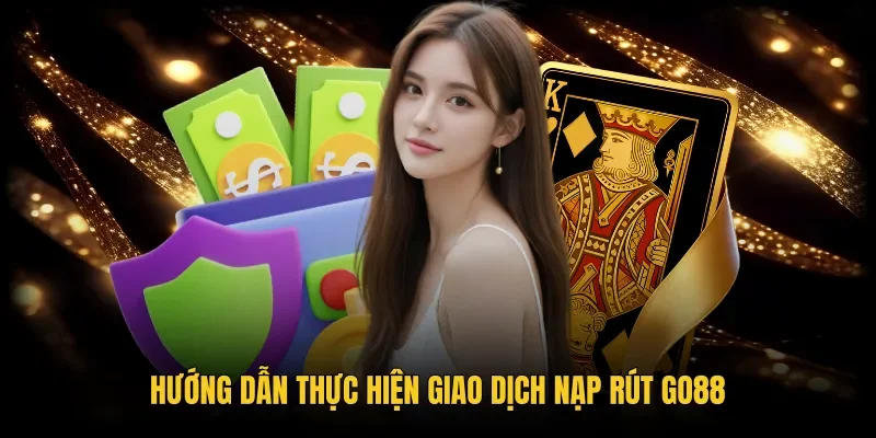 Hướng dẫn Go88 quy trình nạp rút tiền chuẩn xác an toàn
