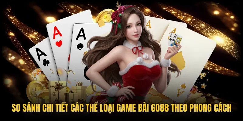 Bảng so sánh chi tiết các thể loại Game bài Go88